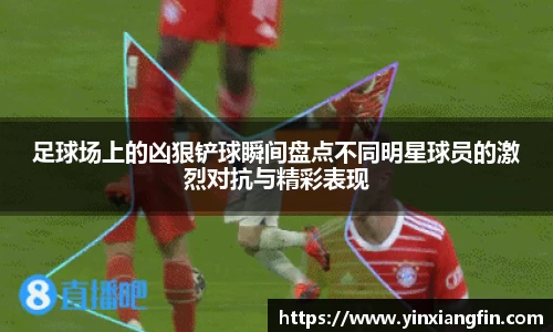 足球场上的凶狠铲球瞬间盘点不同明星球员的激烈对抗与精彩表现