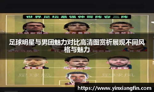 足球明星与男团魅力对比高清图赏析展现不同风格与魅力