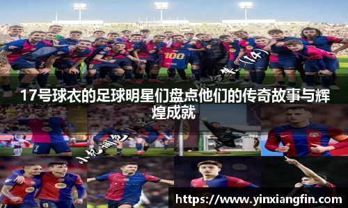 17号球衣的足球明星们盘点他们的传奇故事与辉煌成就