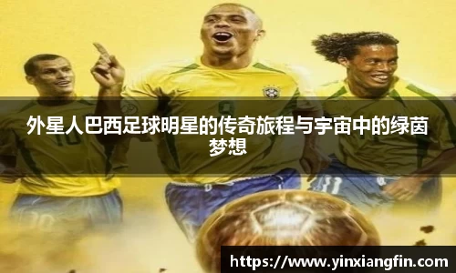 外星人巴西足球明星的传奇旅程与宇宙中的绿茵梦想