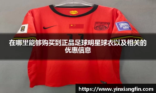 在哪里能够购买到正品足球明星球衣以及相关的优惠信息
