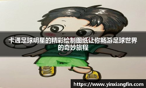 卡通足球明星的精彩绘制图纸让你畅游足球世界的奇妙旅程