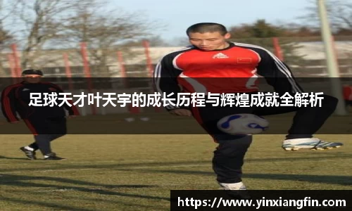 足球天才叶天宇的成长历程与辉煌成就全解析